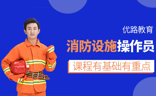上海消防设施操作员培训学校推荐正|规靠谱榜首精选名单排名一览,上海优路教育消防设施操作员课程有基础有重点